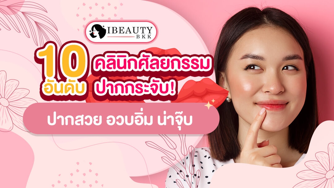 10 อันดับ คลินิกศัลยกรรมปากกระจับ ปากสวย อวบอิ่ม น่าจุ๊บ
