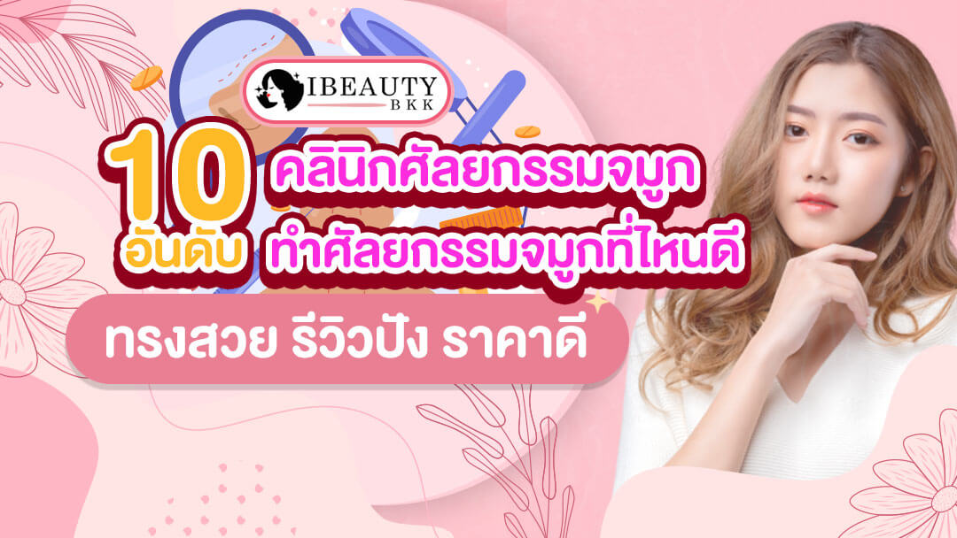 เช็กลิสต์ 10 อันดับ คลินิกศัลยกรรมจมูก ยอดนิยม ทำศัลยกรรมจมูกที่ไหนดี ทรงสวย รีวิวปัง ราคาดี