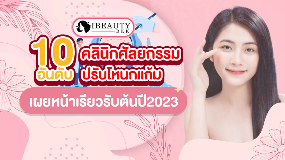 รวม 10 อันดับ คลินิกศัลยกรรมปรับโหนกแก้ม เผยหน้าเรียวรับต้นปี 2023