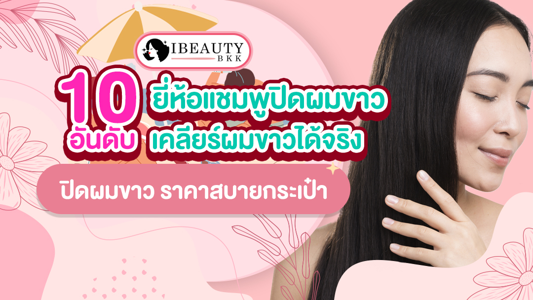 10 อันดับ ยี่ห้อแชมพูปิดผมขาว เคลียร์ผมขาวได้จริง ราคาเบา คนนิยมใช้มากที่สุด!